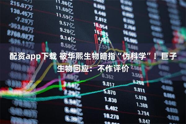 配资app下载 被华熙生物暗指“伪科学”！巨子生物回应：不作评价
