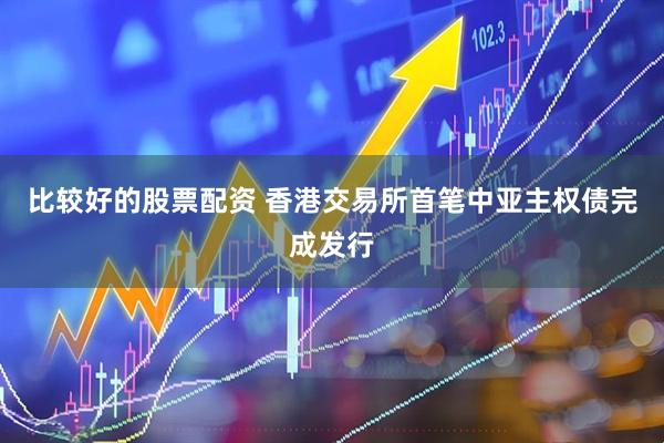比较好的股票配资 香港交易所首笔中亚主权债完成发行