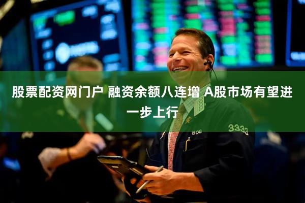 股票配资网门户 融资余额八连增 A股市场有望进一步上行