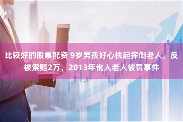 比较好的股票配资 9岁男孩好心扶起摔倒老人，反被索赔2万，2013年讹人老人被罚事件